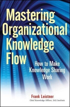 Mastering organizational knowledge flow : how to make knowledge sharing work
