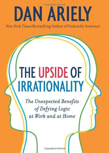 The upside of irrationality : the unexpected benefits of defying logic at work and at home