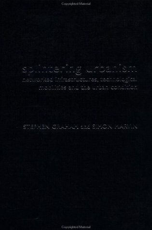 Splintering urbanism : networked infrastructures, technological mobilities and the urban condition