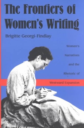 The Frontiers of Women's Writing: Women's Narratives and the Rhetoric of Westward Expansion