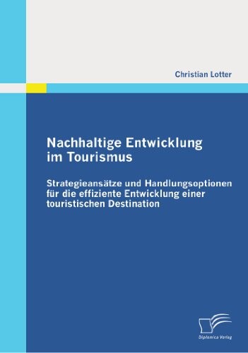 Nachhaltige Entwicklung im Tourismus: Strategieansätze und Handlungsoptionen für die effiziente Entwicklung einer touristischen Destination (German Edition)