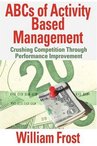 ABCs of Activity Based Management: Crushing Competition Through Performance Improvement