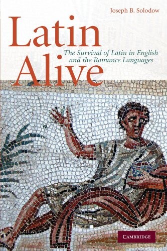 Latin alive : the survival of latin in english and the romance languages