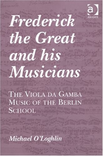 Frederick the Great and his musicians :the viola da gamba music of the Berlin school