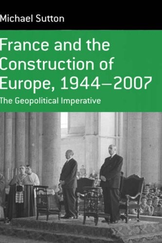France and the Construction of Europe, 1944 to 2007: The Geopolitical Imperative (Berghahn Monographs in French Studies)