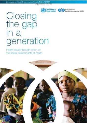 Closing the gap in a generation : final report of the Commission on Social Determinants of Health : health equity through action on the social determinants of health