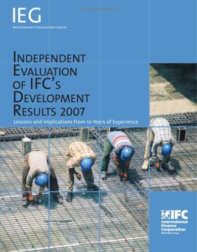 Independent Evaluation of IFC's Development Results 2007: Lessons and Implications from 10 Years of Experience (Independent Evaluation Group Studies)