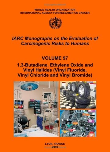 1,3-Butadiene, Ethylene Oxide and Vinyl Halides (Vinyl Fluoride, Vinyl Chloride and Vinyl Bromide) (IARC Monographs on the Evaluation of the Carcinogenic Risks to Humans)