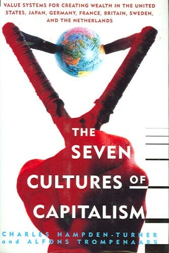 The Seven Cultures of Capitalism: Value Systems for Creating Wealth in the United States, Japan, Germany, France, Britain, Sweden, and the Netherlands