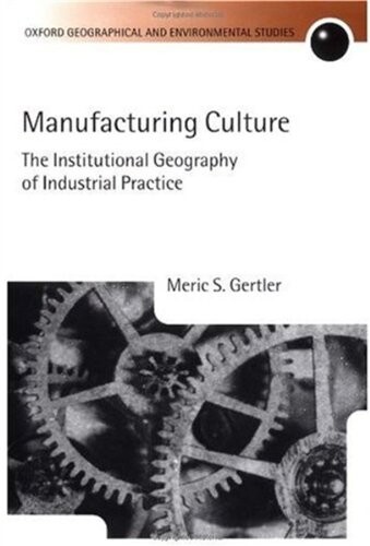 Manufacturing Culture: The Institutional Geography of Industrial Practice (Oxford Geographical and Environmental Studies Series)