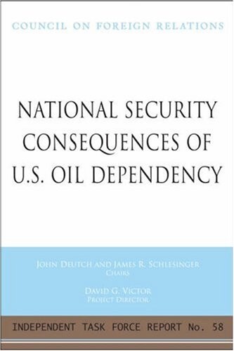 National Security Consequences of U.S. Oil Dependency: Report of an Independent Task Force (Independent Task Force Report)
