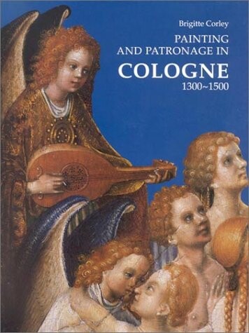 Painting and Patronage in Cologne 1300-1500 (Studies in Medieval and Early Renaissance Art History)
