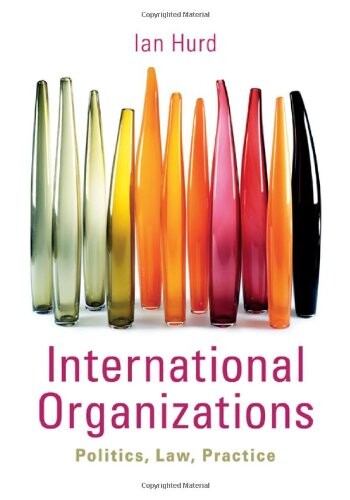 International Organizations: Politics, Law, Practice