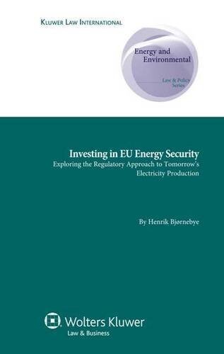 Investing in EU Energy Security: Exploring the Regulatory Approach to Tomorrow's Electricity Production (Energy and Environmental Law & Policy Series)