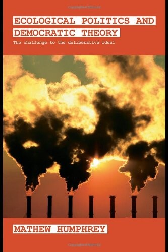 Ecological Politics and Democratic Theory: The Challenge to the Deliberative Ideal (Extremism and Democracy)