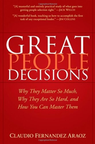 Great People Decisions: Why They Matter So Much, Why They are So Hard, and How You Can Master Them