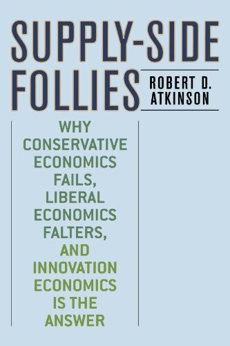 Supply-Side Follies: Why Conservative Economics Fails, Liberal Economics Falters, and Innovation Economics is the Answer
