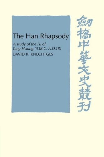 The Han Rhapsody: A Study of the Fu of Yang Hsiung (53 B.C.-A.D.18) (Cambridge Studies in Chinese History, Literature and Institutions)