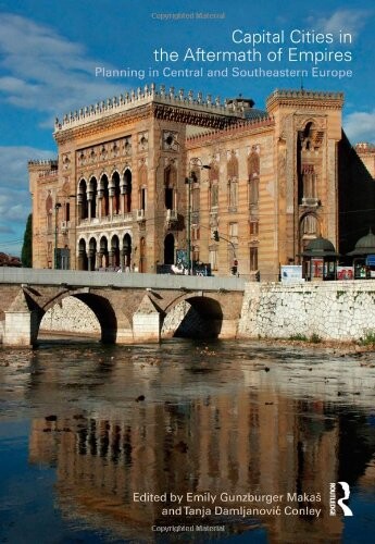 Capital Cities in the Aftermath of Empires: Planning in Central and Southeastern Europe (Planning, History and Environment Series)