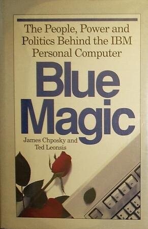 Blue Magic: The People, Power and Politics Behind the IBM Personal Computer