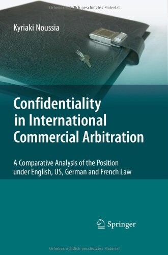 Confidentiality in international commercial arbitration : a comparative analysis of the position under English, US, German and French law