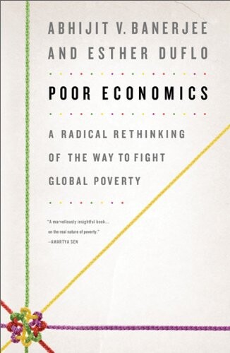 Poor economics : a radical rethinking of the way to fight global poverty