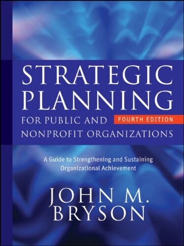 Strategic Planning for Public and Nonprofit Organizations: A Guide to Strengthening and Sustaining Organizational Achievement (Bryson on Strategic Planning)