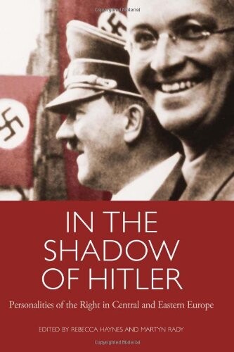 In the Shadow of Hitler: Personalities of the Right in Central and Eastern Europe (International Library of Twentieth Centruy History)