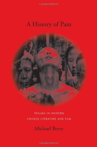 A History of Pain: Trauma in Modern Chinese Literature and Film (Global Chinese Culture)