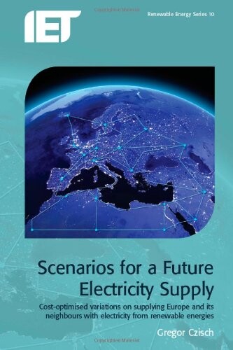Scenarios for a Future Electricity Supply:  Cost-optimised variations on supplying Europe and its neighbours with electricity from renewable energies (Iet Renewable Energy Series)