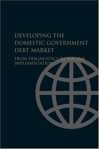 Developing the Domestic Government Debt Market: From Diagnostics to Reform Implementation
