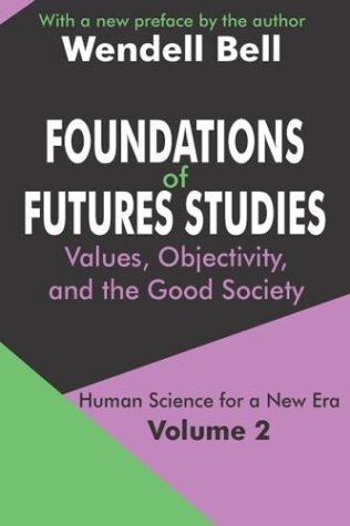 Foundations of Futures Studies: Values, Objectivity, and the Good Society : Human Science for a New Era (Vol. 2)