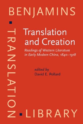 Translation and Creation: Readings of Western Literature in Early Modern China, 1840-1918 (Benjamins Translation Library)