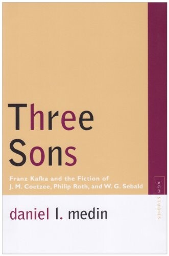 Three Sons: Franz Kafka and the Fiction of J. M. Coetzee, Philip Roth, and W. G. Sebald (Avant-Garde & Modernism Studies)