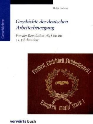 Geschichte der deutschen Arbeiterbewegung: Von der Revolution 1848 bis ins 21. Jahrhundert.