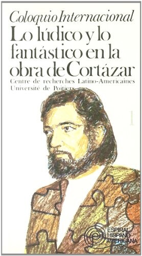Coloquio Internacional Lo Ludico y lo Fantastico en la Obra de Cortazar (Coleccion Espiral hispano-americana) (Spanish Edition)