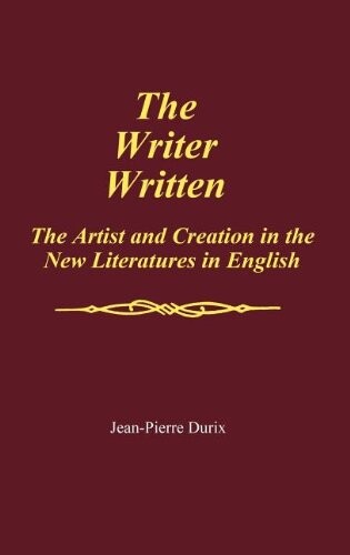 The writer written : the artist and creation in the new literatures in English