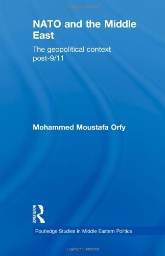 NATO and the Middle East: The Geopolitical Context Post-9/11 (Routledge Studies in Middle Eastern Politics)