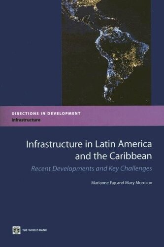 Infrastructure in Latin America and the Caribbean: Recent Developments and Key Challenges (Directions in Development)