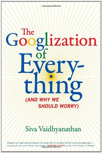 The Googlization of everything : (and why we should worry)