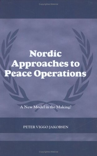Nordic Approaches to Peace Operations: A New Model in the Making (Cass Series on Peacekeeping)