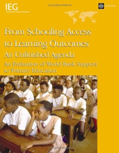 From schooling access to learning outcomes : an unfinished agenda : an evaluation of World Bank support to primary education