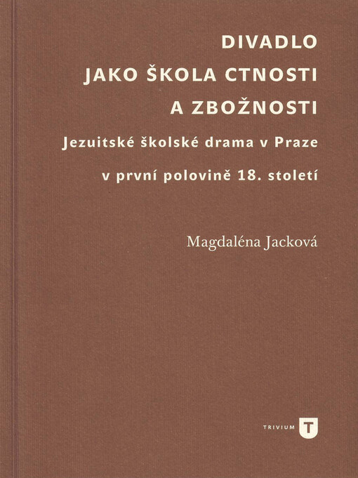 Divadlo jako škola ctnosti a zbožnosti: jezuitské školské drama v Praze v první polovině 18. století
