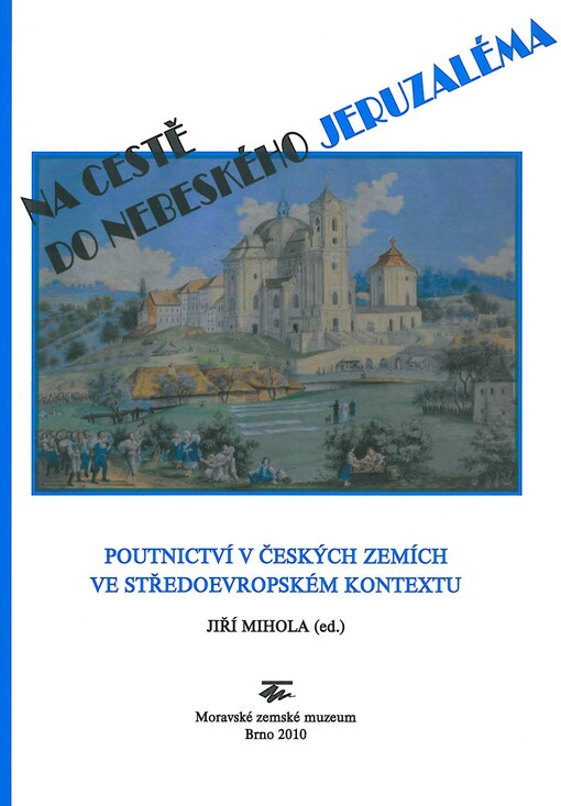 Na cestě do nebeského Jeruzaléma :poutnictví v českých zemích ve středoevropském kontextu