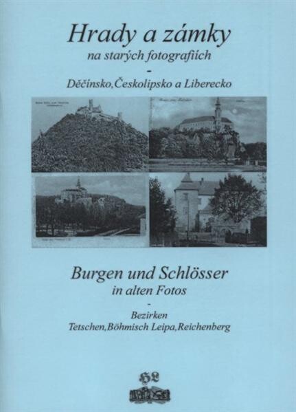 Hrady a zámky na starých fotografiích - Děčínsko, Českolipsko a Liberecko = Burgen und Schlösser in alten Fotos - Bezirken Tetschen, Böhmisch Leipa, Reichenberg