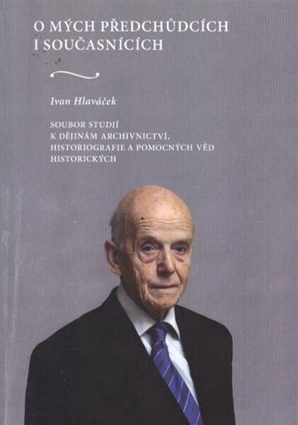 O mých předchůdcích i současnících :soubor studií k dějinám archivnictví, historiografie a pomocných věd historických