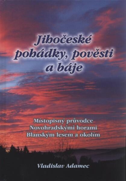 Jihočeské pohádky, pověsti a báje : místopisný průvodce Novohradskými horami, Blanským lesem a okolím
