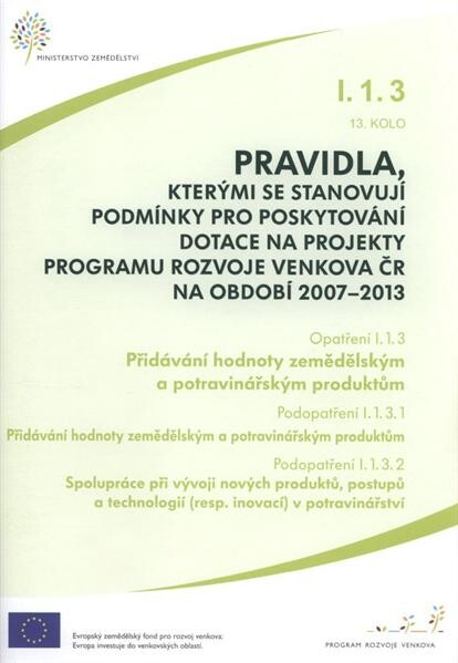 Pravidla, kterými se stanovují podmínky pro poskytování dotace na projekty Programu rozvoje venkova ČR na období 2007-2013. Opatření I.1.3, 13. kolo, podopatření I.1.3.1, Přidávání hodnoty zemědělským a potravinářským produktům. Podopatření I.1.3.2, Spolu