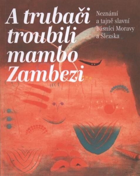 A trubači troubili mambo Zambezi: neznámí a tajně slavní básníci Moravy a Slezska
