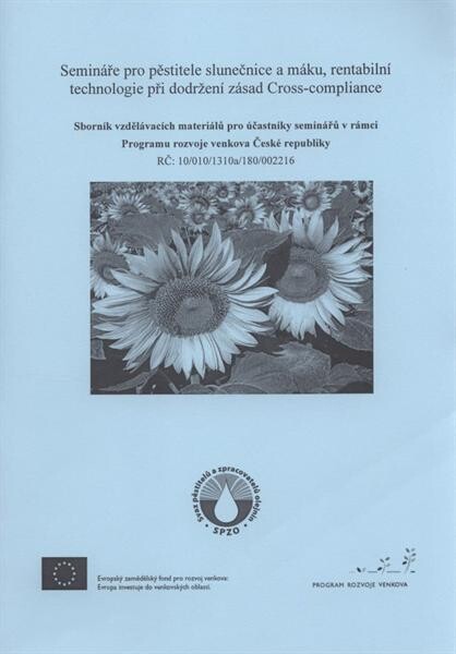 Semináře pro pěstitele slunečnice a máku, rentabilní technologie při dodržení zásad Cross-compliance : sborník vzdělávacích materiálů pro účastníky seminářů v rámci Programu rozvoje venkova České republiky RČ: 10/010/1310a/180/002216